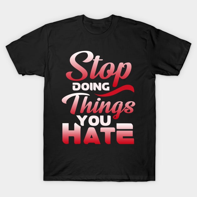 Awesome Stop Doing Things You Hate Motivational T-Shirt by theperfectpresents